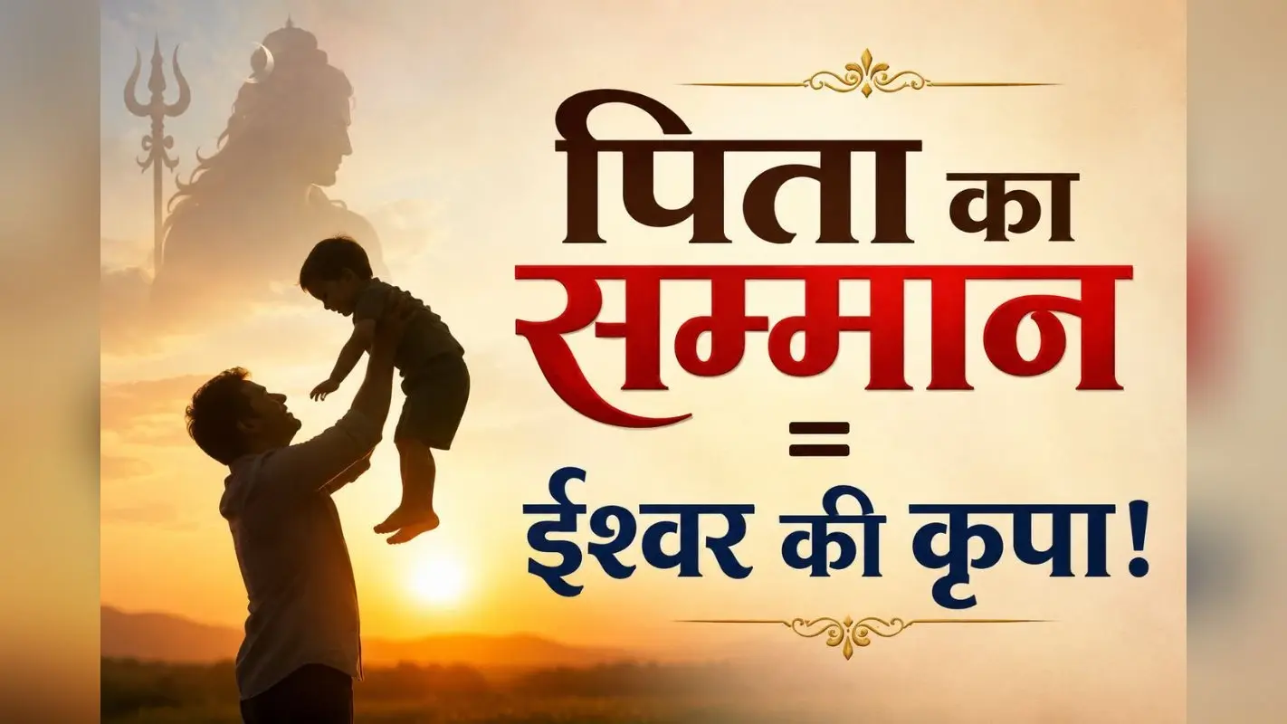 पिता का सम्मान करने वालों पर क्यों बरसती है भगवान की कृपा? जानिए धर्म, संस्कार और जीवन का गहरा संबंध